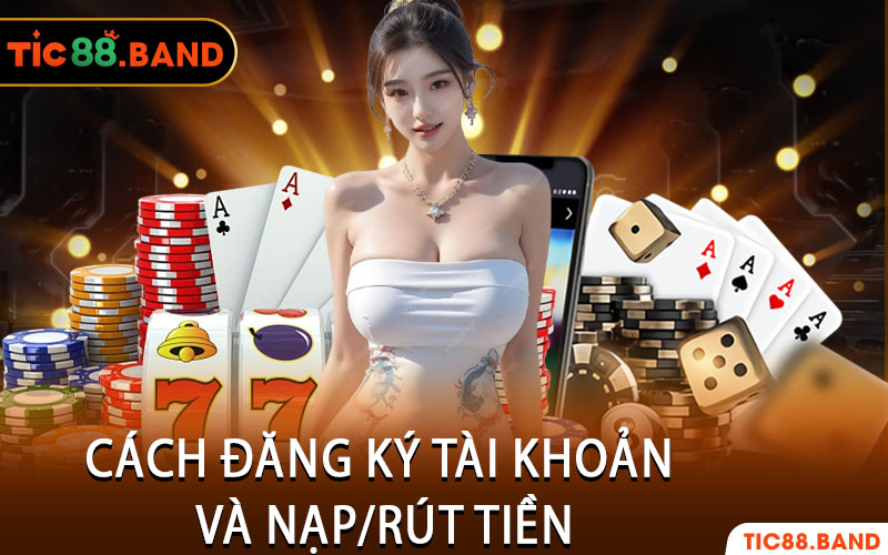 Cách Đăng Ký Tài Khoản Và Nạp/Rút Tiền
